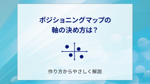 ポジショニングマップの軸の決め方は？作り方からやさしく解説