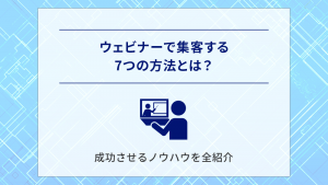 ウェビナーで集客する7つの方法とは？成功させるノウハウを全紹介