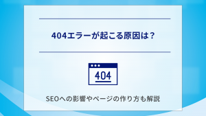 404エラーが起こる原因は？SEOへの影響やページの作り方も解説