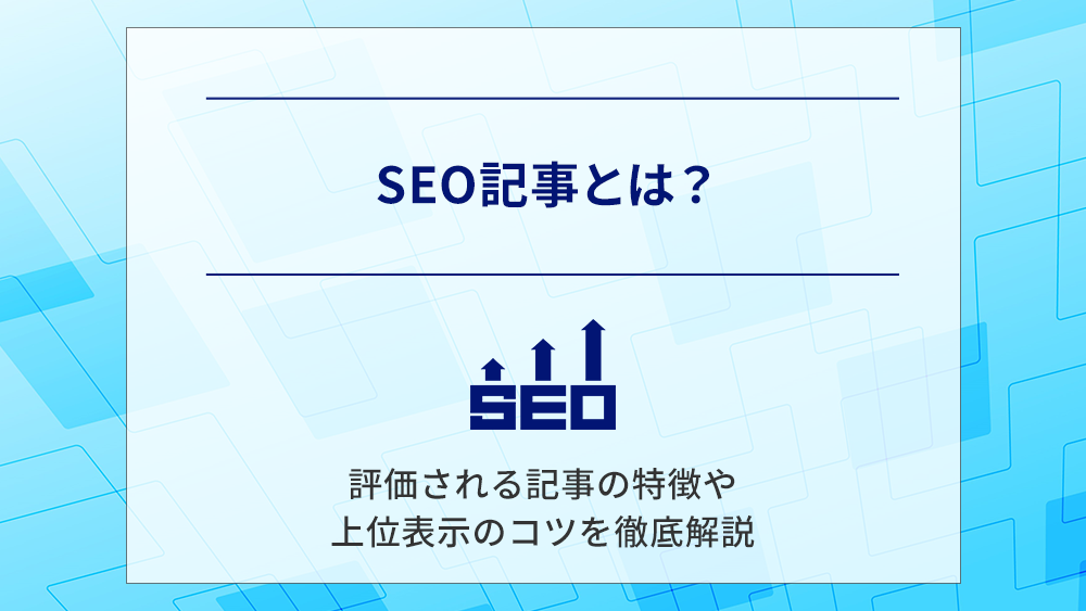 SEO記事とは？評価される記事の特徴や上位表示のコツを徹底解説