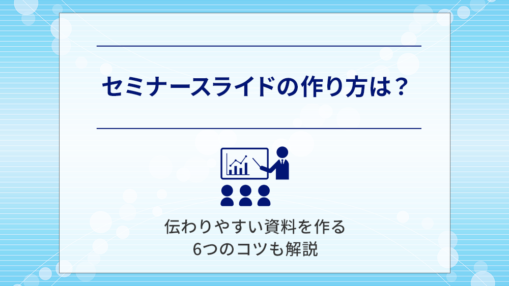 セミナースライドの作り方は？伝わりやすい資料を作る6つのコツも解説