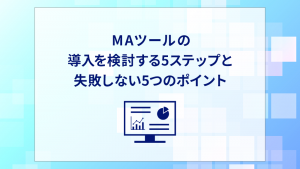 MAツールの導入を検討する5ステップと失敗しない5つのポイント