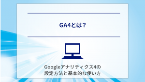 【まとめ】GA4とは？Googleアナリティクス4の設定方法と基本的な使い方