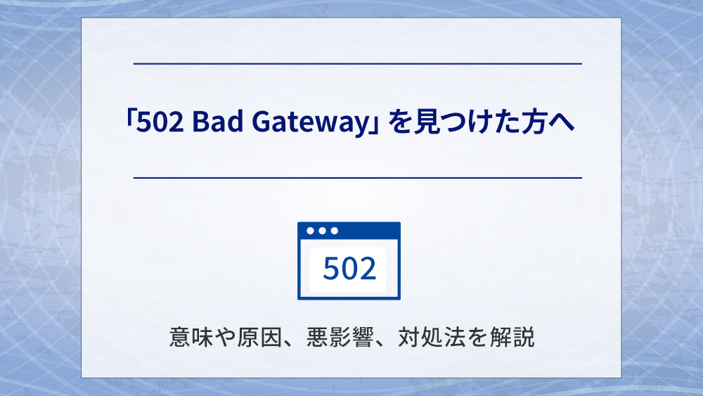 「502 Bad Gateway」を見つけた方へ | 意味や原因、悪影響、対処法を解説