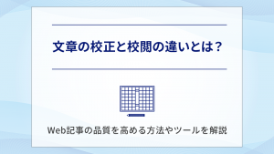 文章の校正と校閲の違いとは？Web記事の品質を高める方法やツールを解説