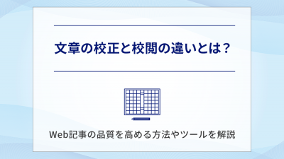 文章の校正と校閲の違いとは？Web記事の品質を高める方法やツールを解説