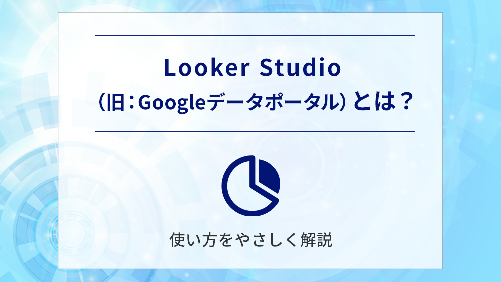 Looker Studio(旧:Googleデータポータル)とは?使い方をやさしく解説