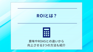 ROIとは？意味やROASとの違いから向上させる3つの方法も紹介