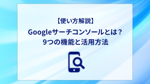 【使い方解説】Googleサーチコンソールとは？9つの機能と活用方法