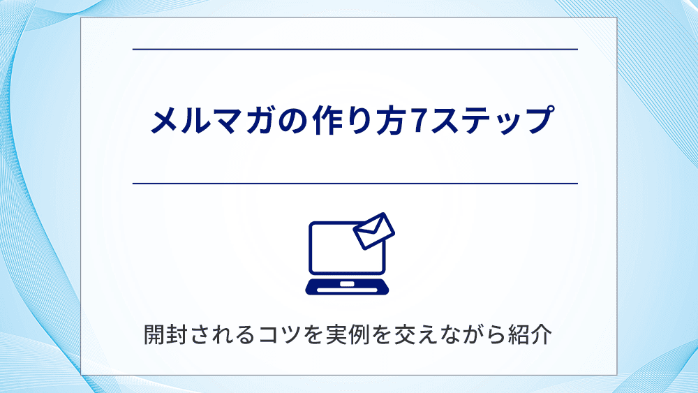 【実績公開！】メルマガの作り方7ステップ｜開封されるコツを実例を交えながら紹介　