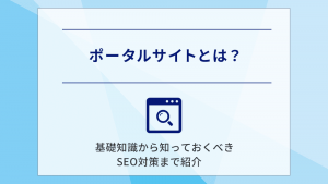 ポータルサイトとは？基礎知識から知っておくべきSEO対策まで紹介　