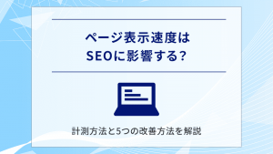 ページ表示速度はSEOに影響する？計測方法と5つの改善方法を解説