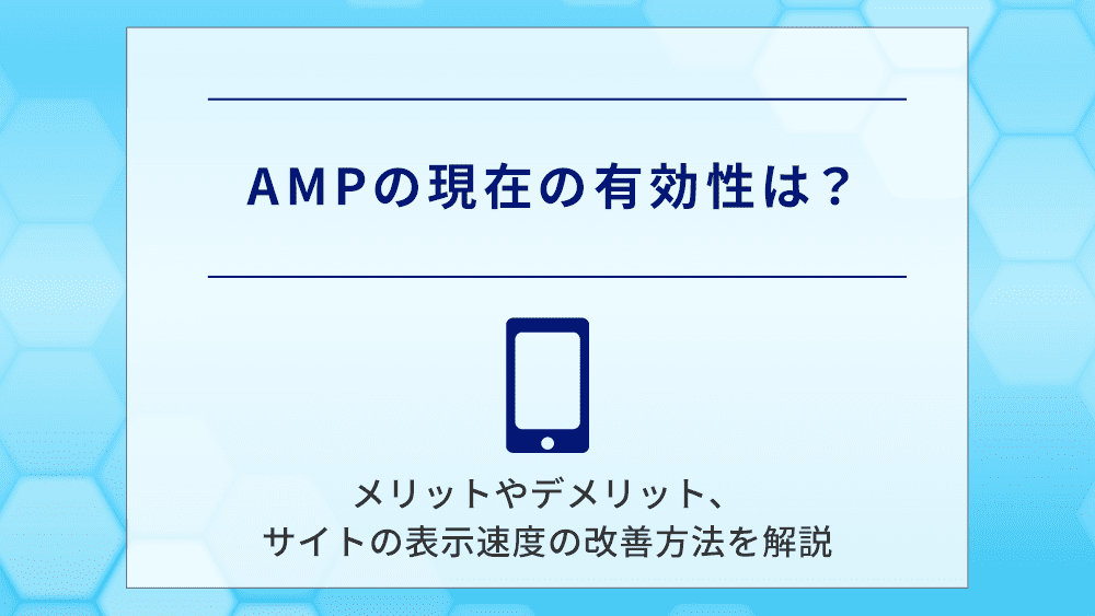 AMPの現在の有効性は？メリットやデメリット、サイトの表示速度の改善方法を解説