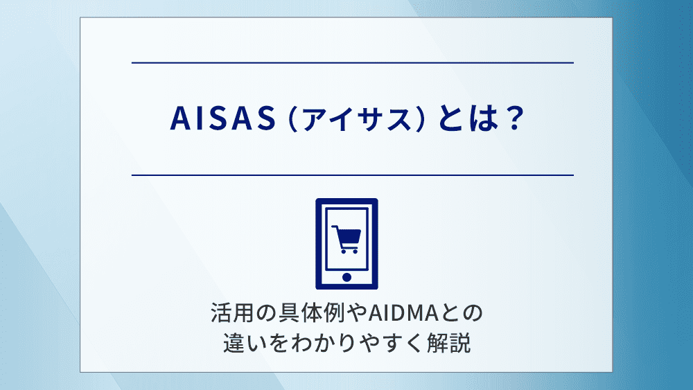 AISAS（アイサス）とは？活用の具体例やAIDMAとの違いをわかりやすく解説