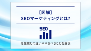 【図解】SEOマーケティングとは?他施策との違いややるべきことを解説