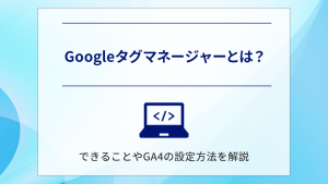 Googleタグマネージャーとは？できることやGA4の設定方法を解説