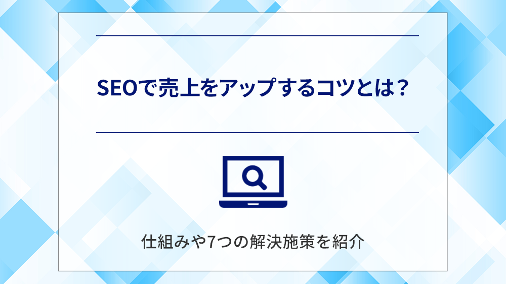 SEOで売上をアップするコツとは？仕組みや7つの解決施策を紹介