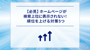 【必見】ホームページが検索上位に表示されない！順位を上げる対策5つ