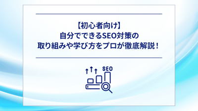 【初心者向け】自分でできるSEO対策の取り組みや学び方をプロが徹底解説！