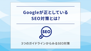 Googleが正としているSEO対策とは?3つのガイドラインからみるSEO対策