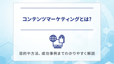 コンテンツマーケティングとは?目的や方法、成功事例までわかりやすく解説