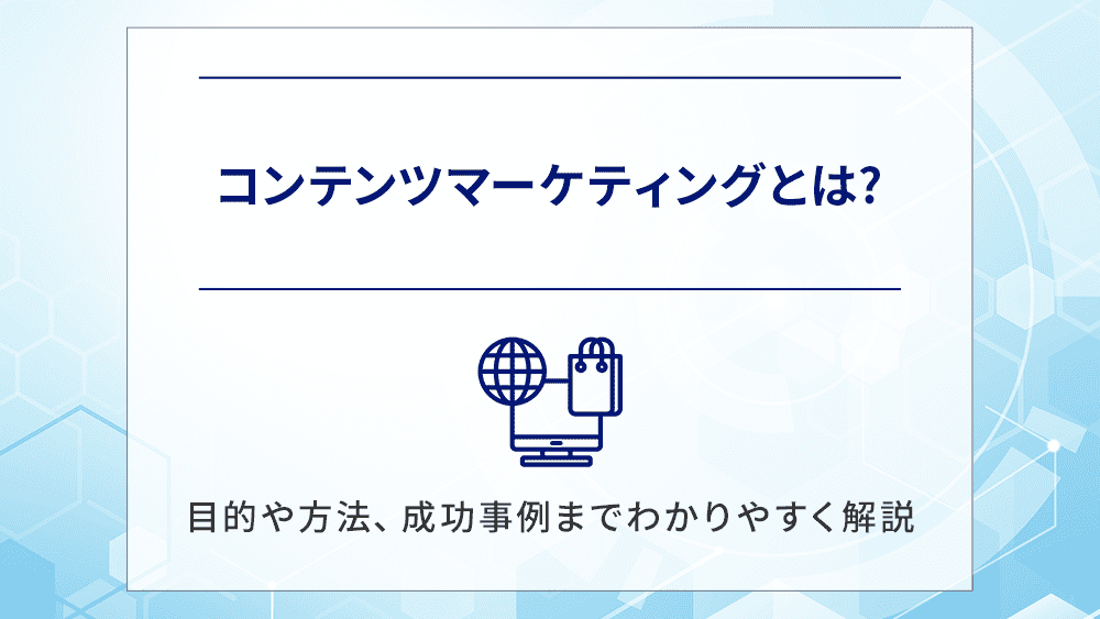 コンテンツマーケティングとは?目的や方法、成功事例までわかりやすく解説