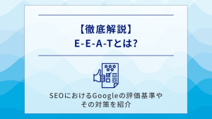 【徹底解説】E-E-A-Tとは?SEOにおけるGoogleの評価基準やその対策を紹介