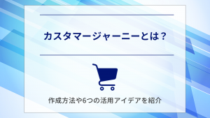 【具体例あり】カスタマージャーニーとは？作成方法や6つの活用アイデアを紹介