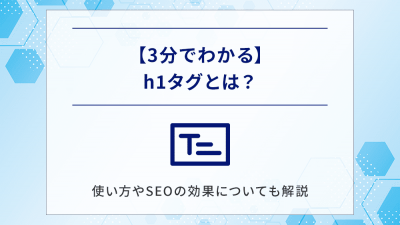 【3分でわかる】h1タグとは？使い方やSEOの効果についても解説