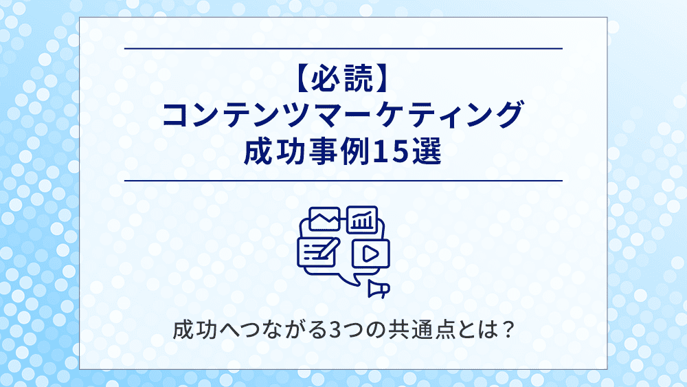 【必読】コンテンツマーケティング成功事例15選｜成功へつながる3つの共通点とは？