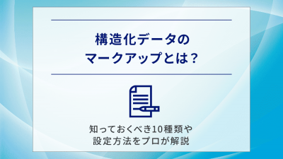 構造化データのマークアップとは？知っておくべき10種類や設定方法をプロが解説