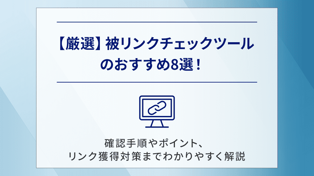 【厳選】被リンクチェックツールのおすすめ8選！確認手順やポイント、リンク獲得対策までわかりやすく解説