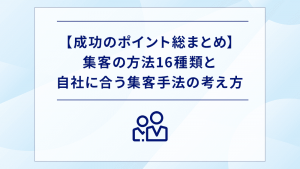 【成功のポイント】集客の方法16種類と自社に合う集客手法の考え方