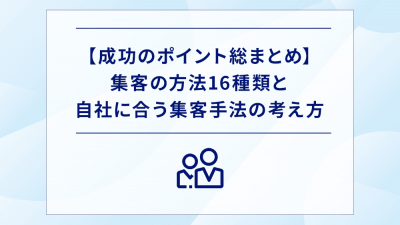 【成功のポイント総まとめ】集客の方法16種類と自社に合う集客手法の考え方