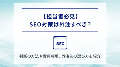 【担当者必見】SEO対策は外注すべき？判断の方法や費用相場、外注先の選び方を紹介