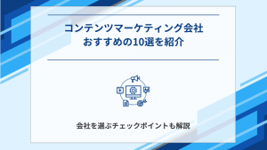 コンテンツマーケティング支援におすすめの会社10選┃外注先の選び方も紹介