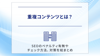 重複コンテンツとは？SEOのペナルティ有無やチェック方法、対策を総まとめ