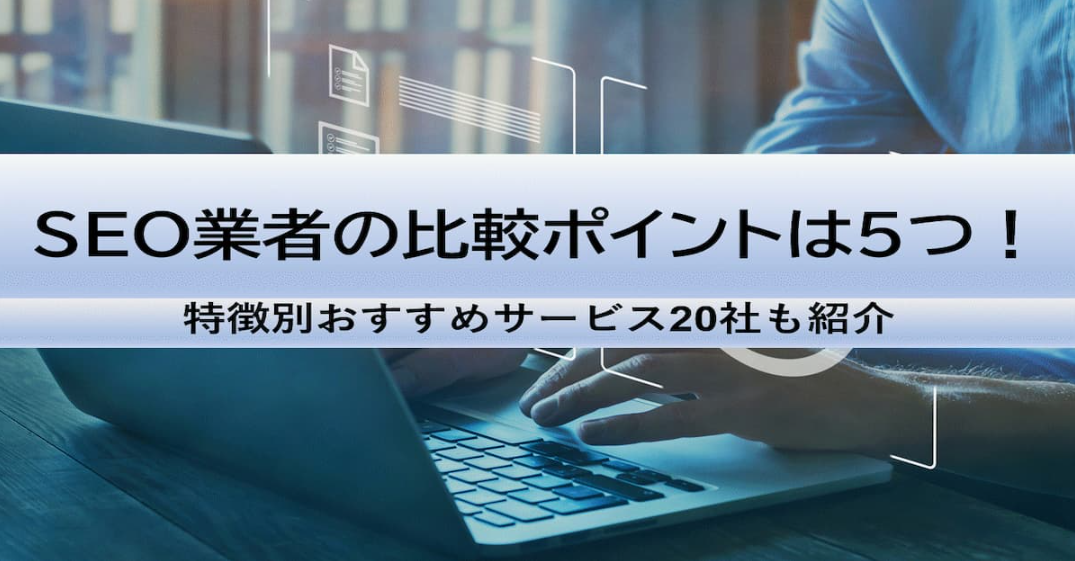 SEO業者の比較ポイントは5つ！特徴別おすすめサービス20社も紹介