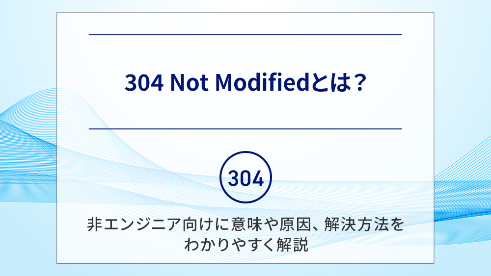 304 Not Modifiedとは？非エンジニア向けに意味や原因、解決方法をわかりやすく解説