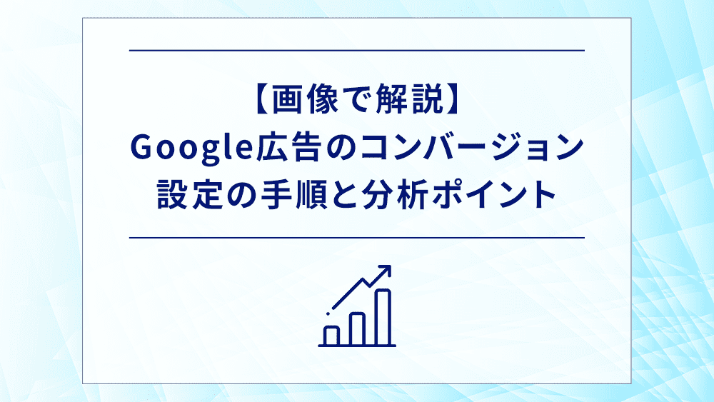 【画像で解説】Google広告のコンバージョン設定の手順と分析ポイント