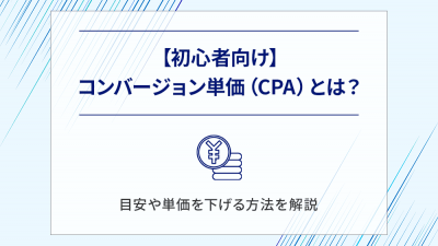 【初心者向け】コンバージョン単価（CPA）とは？目安や単価を下げる方法を解説