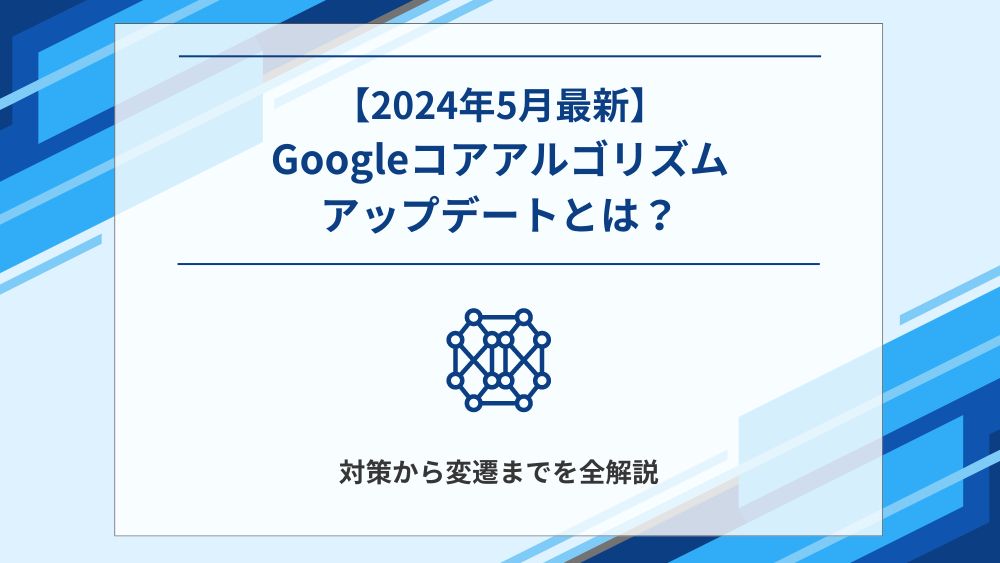 【2024年5月最新】Googleコアアップデートとは？対策から変遷までを全解説