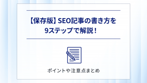 【保存版】SEO記事の書き方を9ステップで解説！ポイントや注意点まとめ