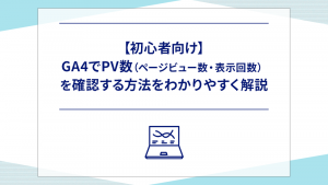 【初心者向け】GA4でPV数（ページビュー数・表示回数）を確認する方法をわかりやすく解説