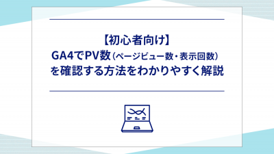 【初心者向け】GA4でPV数を確認する方法をわかりやすく解説
