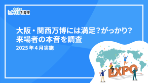 大阪・関西万博には満足？がっかり？来場者の本音を調査｜2025年4月実施