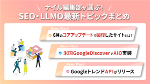 ナイル編集部が選ぶ！SEO・LLMO最新トピックまとめ vol.2