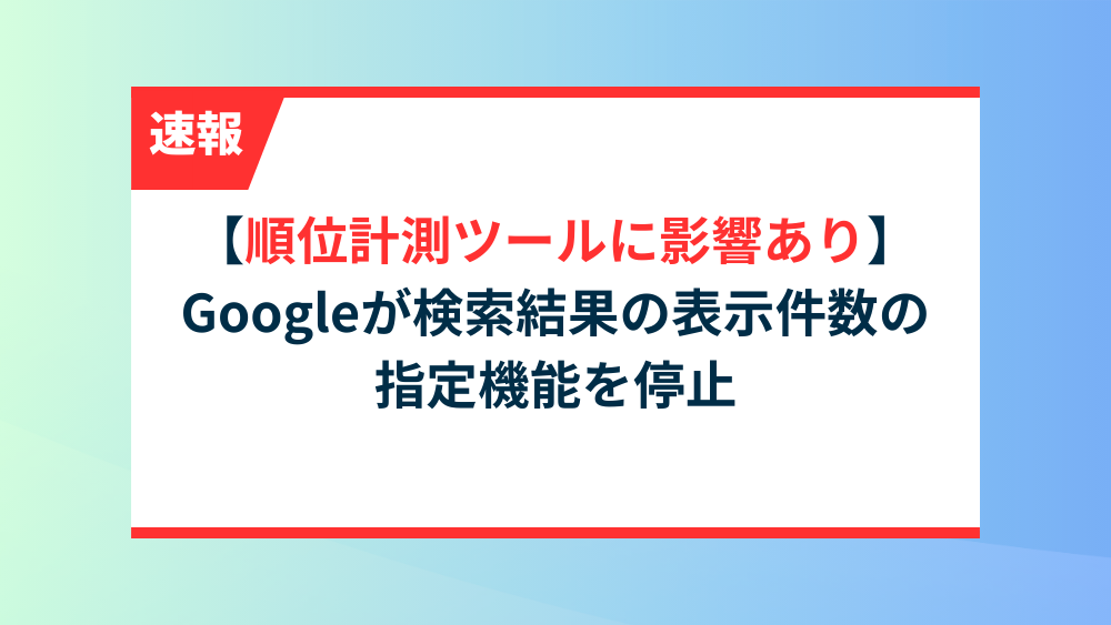 【順位計測ツールに影響あり】Googleが検索結果の表示件数の指定機能を停止