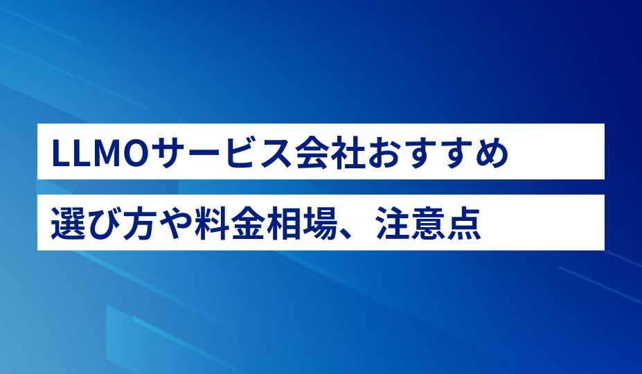 LLMO対策会社おすすめ11社比較！選び方や料金相場、注意点を解説【2025年最新】