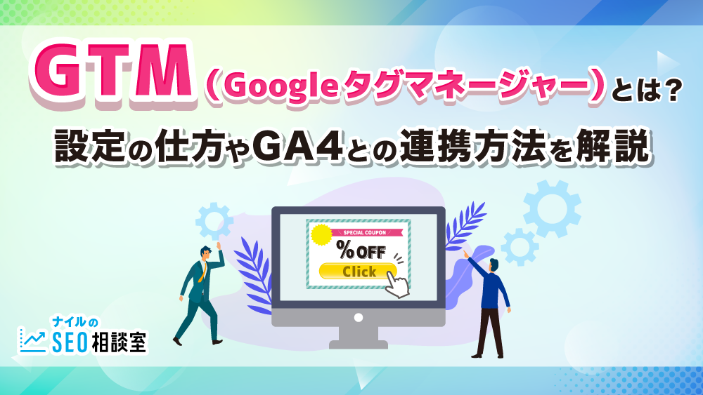 GTM（Googleタグマネージャー）とは？設定の仕方やGA4との連携方法を解説